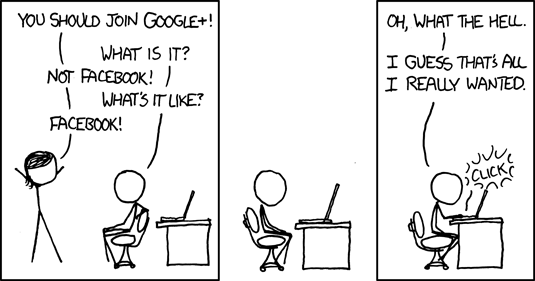 Comic strip with two stick figures talking. 1: You should join Google+! 2: What is it? 1: Not Facebook! 2: What's it like? 1: Facebook! Pause Second figure clicks on a computer. 2: Oh, what the hell. I guess that's all I really wanted.